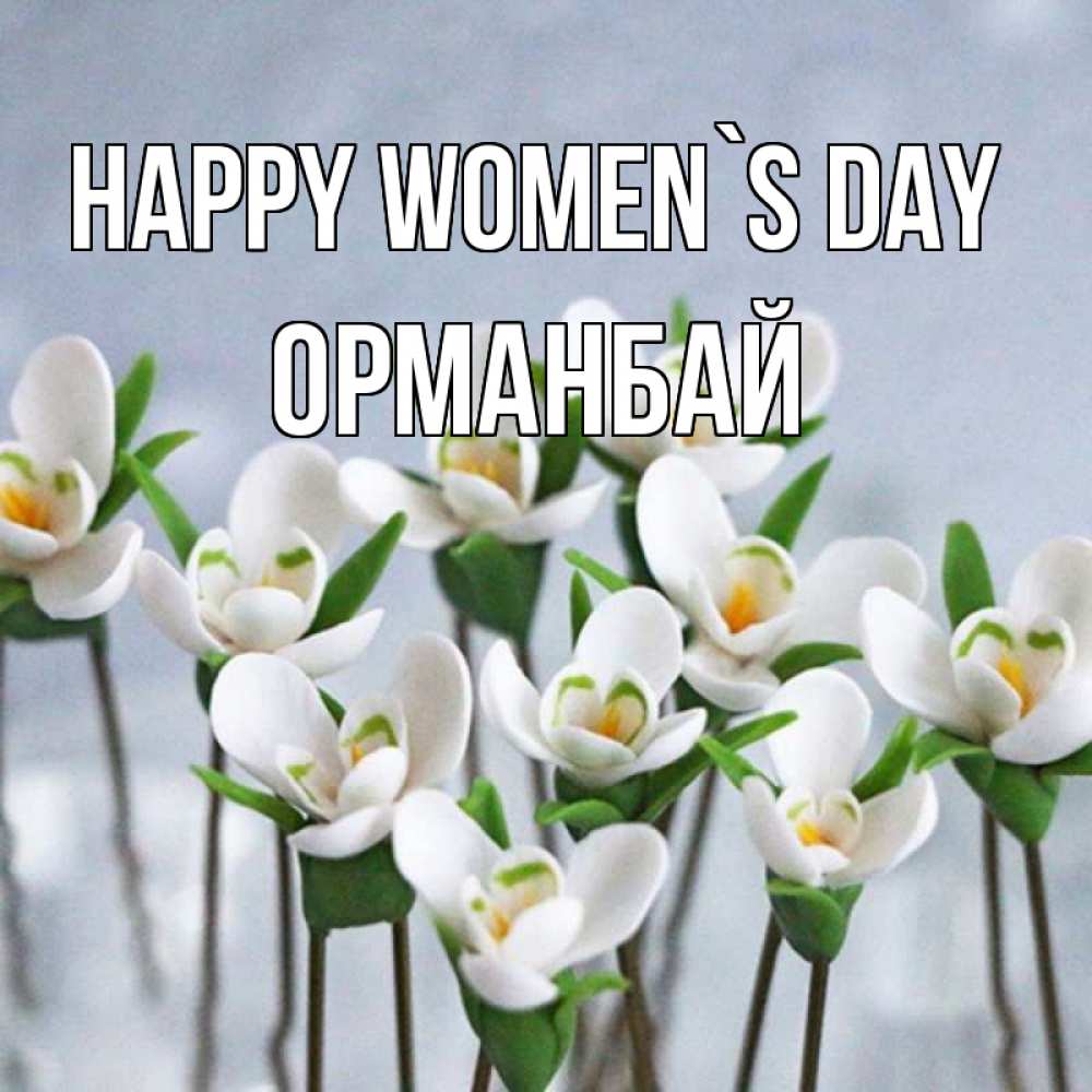 Greetings card с именем, ОРМАНБАЙ happy women`s day весенние цветы Greetings with text for free download 